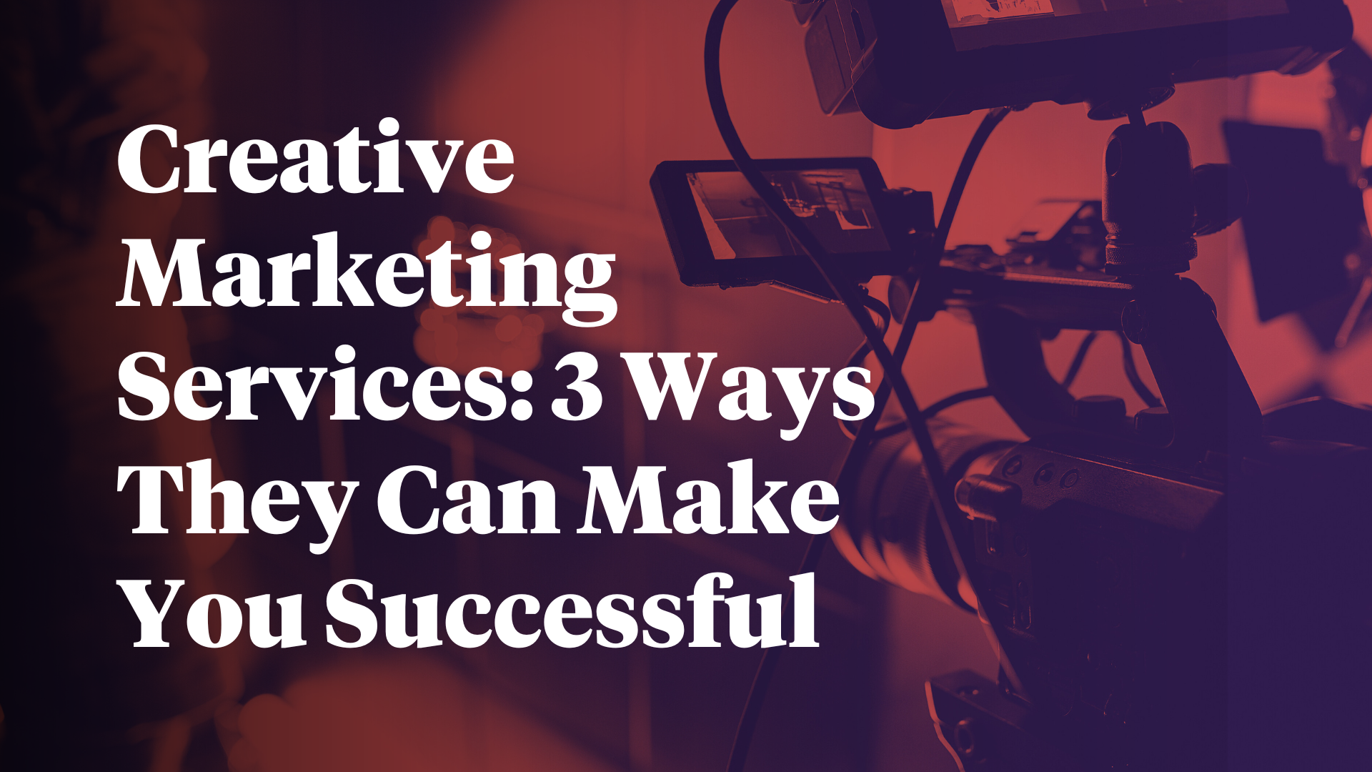 Creative Marketing Services: 3 Ways They Can Make You Successful ...